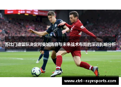 苏比门迪留队决定对曼城阵容与未来战术布局的深远影响分析