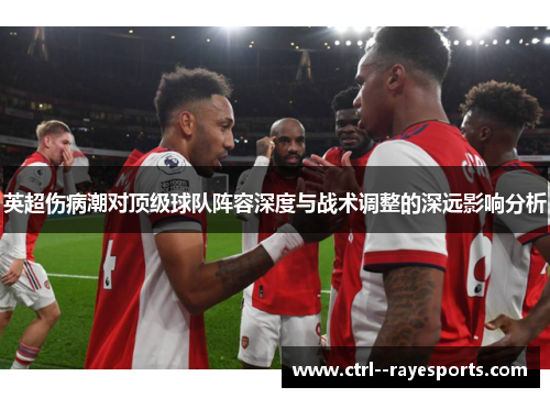 英超伤病潮对顶级球队阵容深度与战术调整的深远影响分析