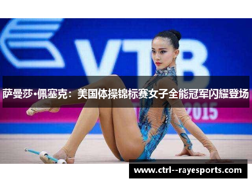 萨曼莎·佩塞克：美国体操锦标赛女子全能冠军闪耀登场
