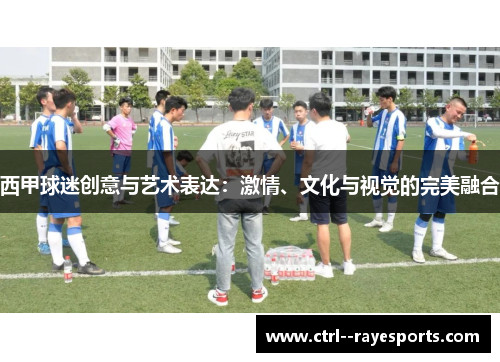 西甲球迷创意与艺术表达：激情、文化与视觉的完美融合