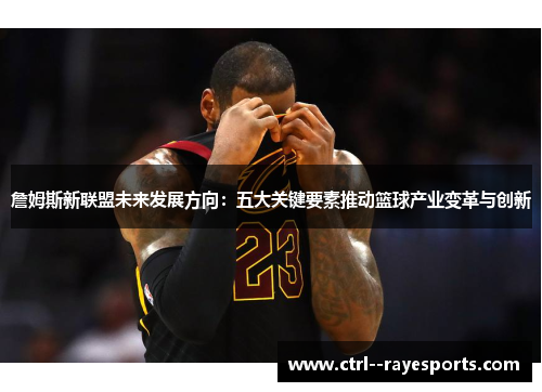 詹姆斯新联盟未来发展方向:五大关键要素推动篮球产业变革与创新 詹姆斯新联盟未来发展方向:五大关键要素推动篮球产业变革与创新