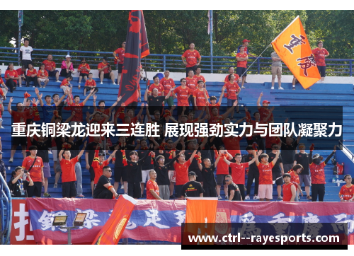 重庆铜梁龙迎来三连胜 展现强劲实力与团队凝聚力