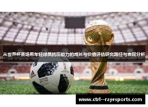 从世界杯赛场看年轻球员抗压能力的成长与价值评估研究路径与表现分析