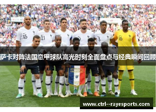 萨卡对阵法国意甲球队高光时刻全面盘点与经典瞬间回顾