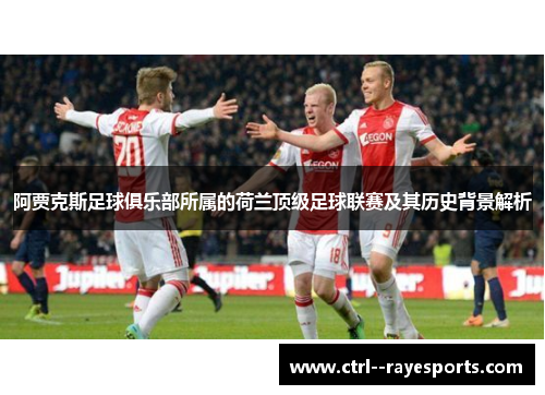 阿贾克斯足球俱乐部所属的荷兰顶级足球联赛及其历史背景解析