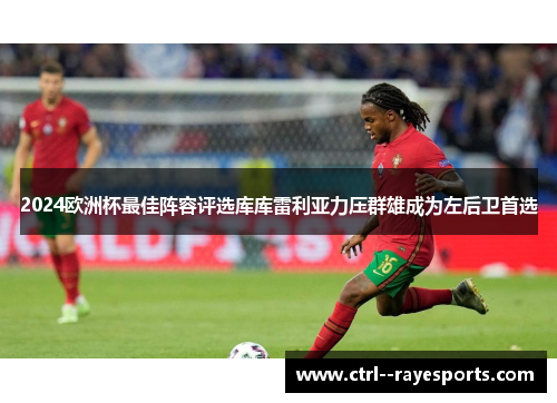 2024欧洲杯最佳阵容评选库库雷利亚力压群雄成为左后卫首选 2024欧洲杯最佳阵容评选库库雷利亚力压群雄成为左后卫首选