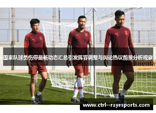 国家队球员伤停最新动态汇总引发阵容调整与舆论热议前景分析观察 国家队球员伤停最新动态汇总引发阵容调整与舆论热议前景分析观察