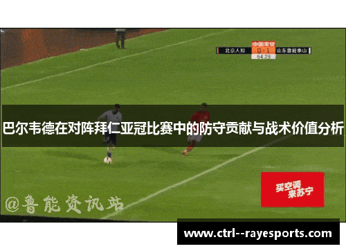 巴尔韦德在对阵拜仁亚冠比赛中的防守贡献与战术价值分析